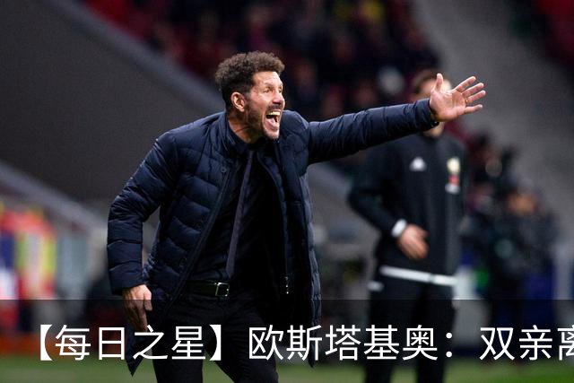 【每日之星】欧斯塔基奥：双亲离世重伤归来 绝杀制造荣誉时刻
