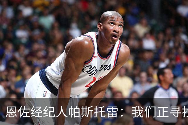 恩佐经纪人帕斯托雷：我们正寻找离开切尔西的可能，但还未达协议