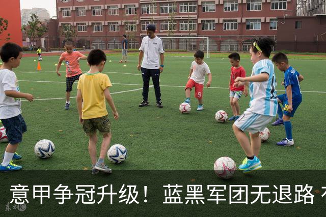 意甲争冠升级！蓝黑军团无退路 有望赢球扭转颓势