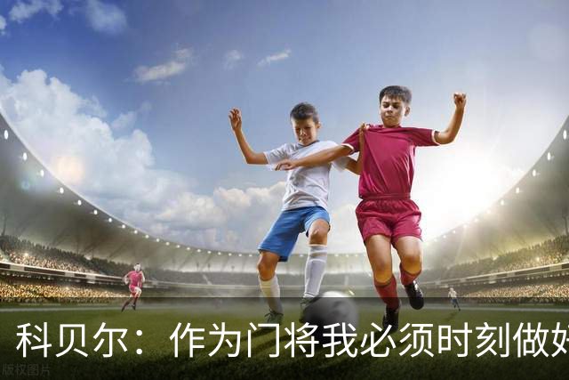 科贝尔：作为门将我必须时刻做好准备，瑞士能够和任何对手较量
